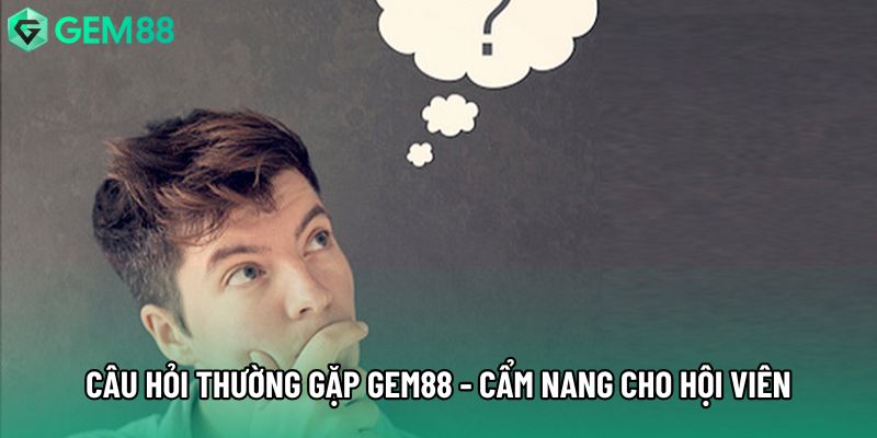 Câu Hỏi Thường Gặp Gem88 - Cẩm Nang Hữu Ích Cho Hội Viên