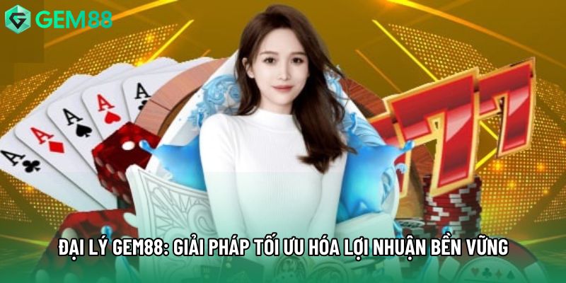 Đại Lý Gem88: Giải Pháp Tối Ưu Hóa Lợi Nhuận Bền Vững